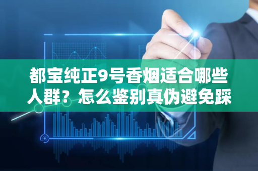 都宝纯正9号香烟适合哪些人群？怎么鉴别真伪避免踩坑？
